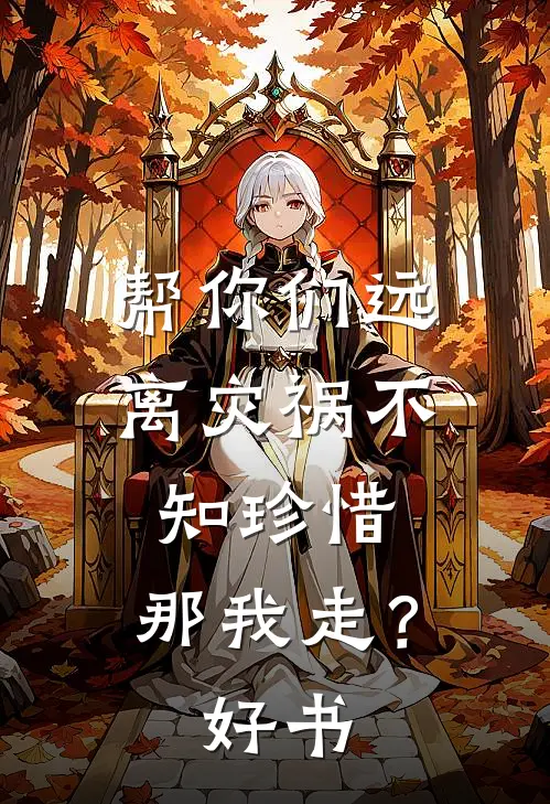 帮你们远离灾祸不知珍惜，那我走？好书