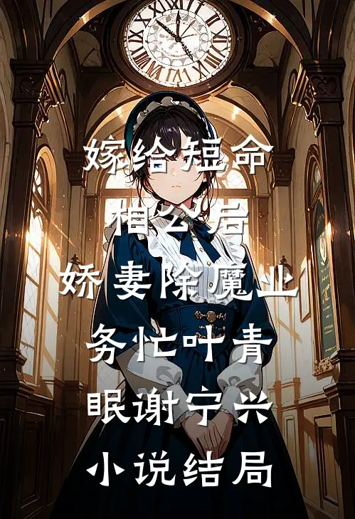 嫁给短命相公后，娇妻除魔业务忙叶青眠谢宁兴小说结局