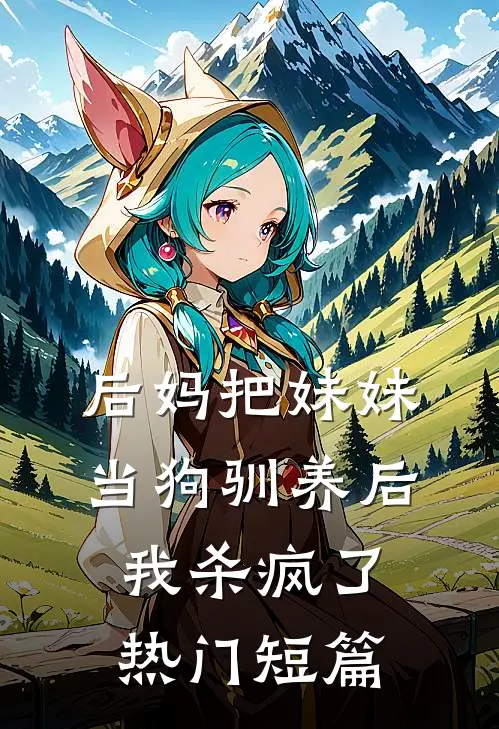 后妈把妹妹当狗驯养后，我杀疯了热门短篇