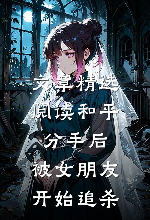 文章精选阅读和平分手后，被女朋友开始追杀