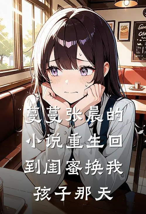 蔓蔓张晨的小说重生回到闺蜜换我孩子那天