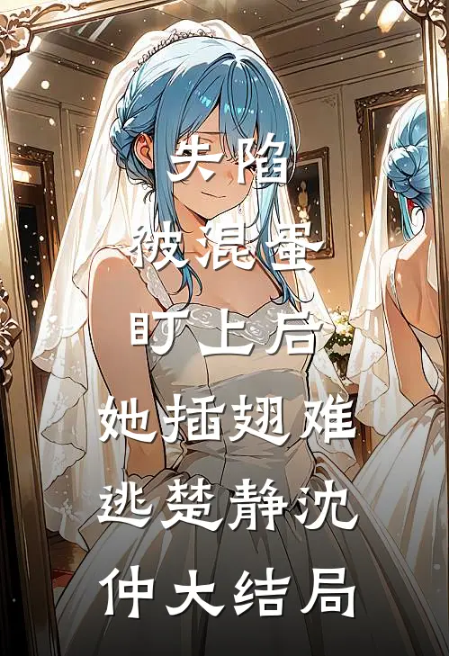 失陷：被混蛋盯上后，她插翅难逃楚静沈仲大结局