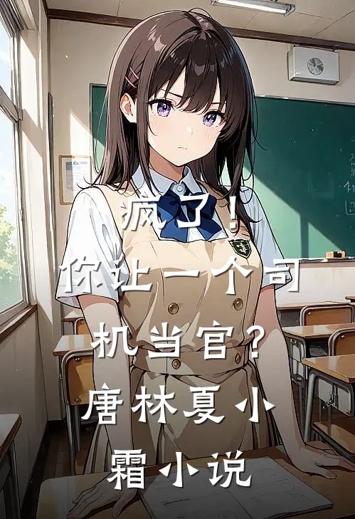 疯了！你让一个司机当官？唐林夏小霜小说