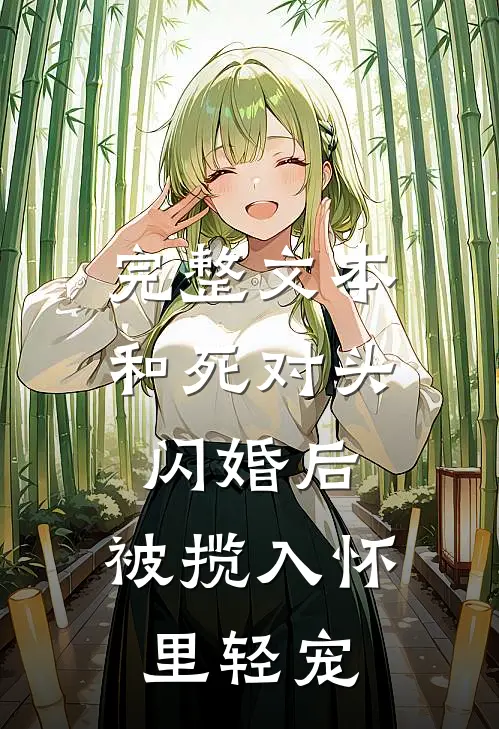 完整文本和死对头闪婚后，被揽入怀里轻宠