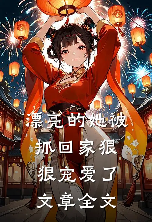漂亮的她被抓回家狠狠宠爱了文章全文