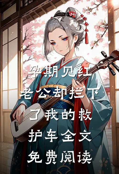孕期见红，老公却拦下了我的救护车全文免费阅读