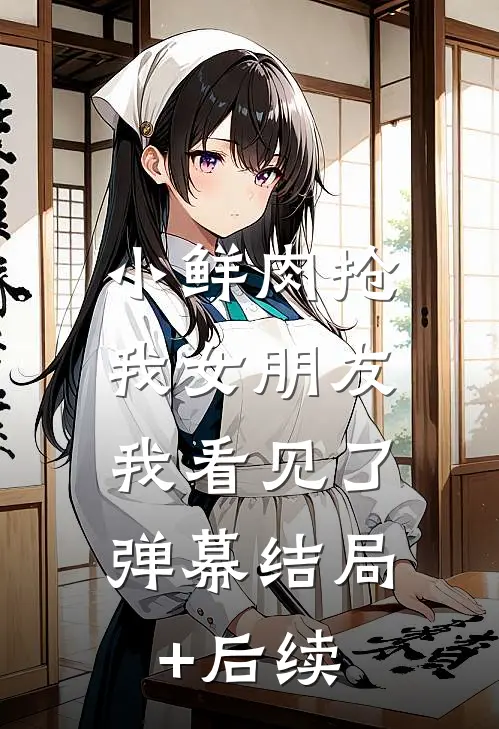 小鲜肉抢我女朋友，我看见了弹幕结局+后续