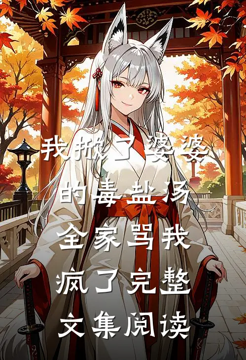 我掀了婆婆的毒盐汤，全家骂我疯了完整文集阅读