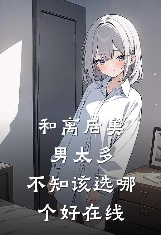 和离后美男太多，不知该选哪个好在线