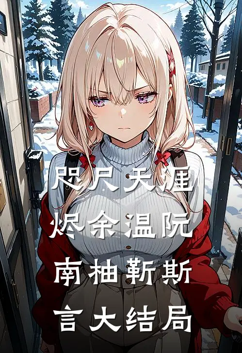 咫尺天涯烬余温阮南柚靳斯言大结局