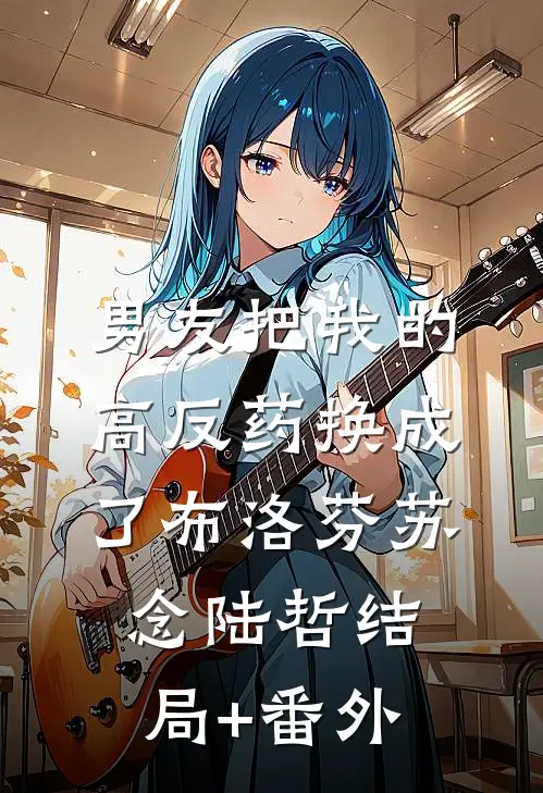 男友把我的高反药换成了布洛芬苏念陆哲结局+番外