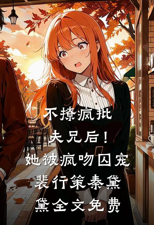 不撩疯批夫兄后！她被疯吻囚宠裴行策秦黛黛全文免费