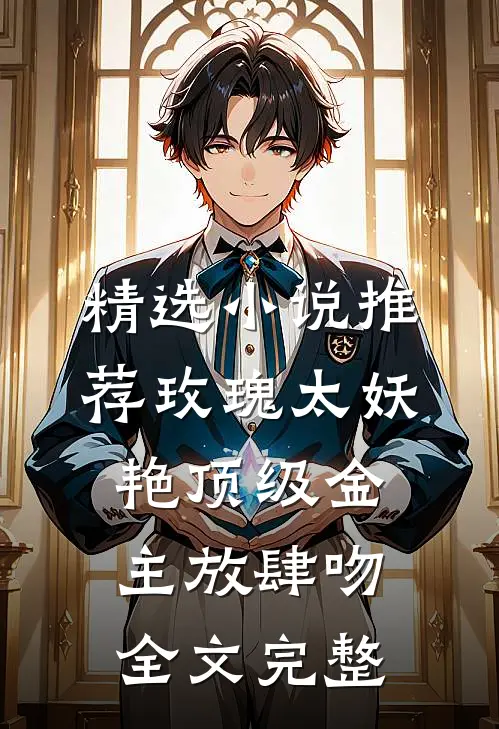 精选小说推荐玫瑰太妖艳 顶级金主放肆吻全文完整