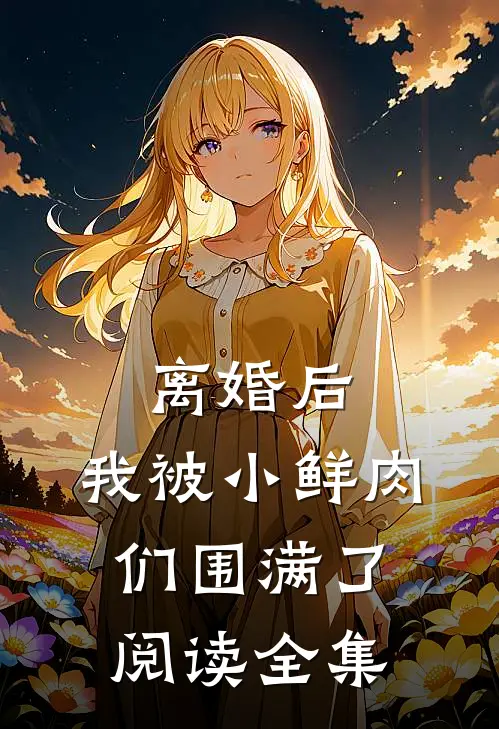 离婚后，我被小鲜肉们围满了阅读全集