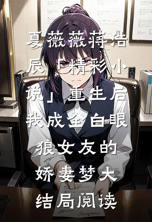 夏薇薇蒋浩辰「精彩小说」重生后，我成全白眼狼女友的娇妻梦大结局阅读