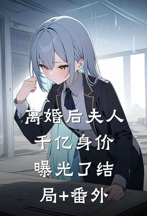 离婚后夫人千亿身价曝光了结局+番外