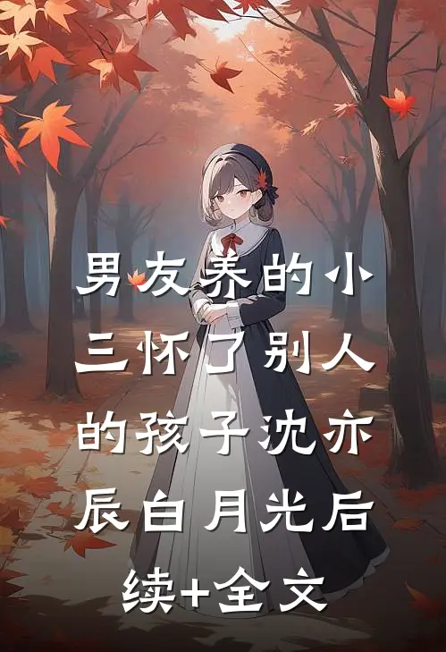 男友养的小三怀了别人的孩子沈亦辰白月光后续+全文