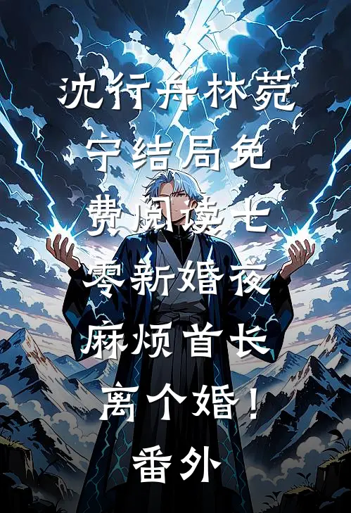 沈行舟林菀宁结局免费阅读七零新婚夜，麻烦首长离个婚！番外