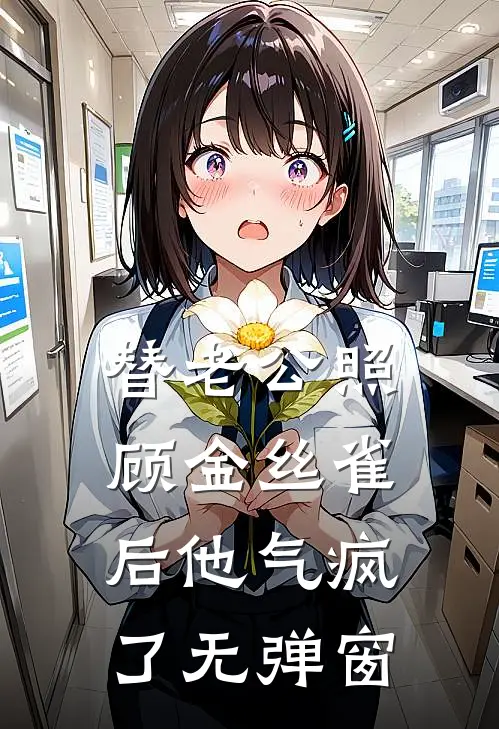 替老公照顾金丝雀后他气疯了无弹窗