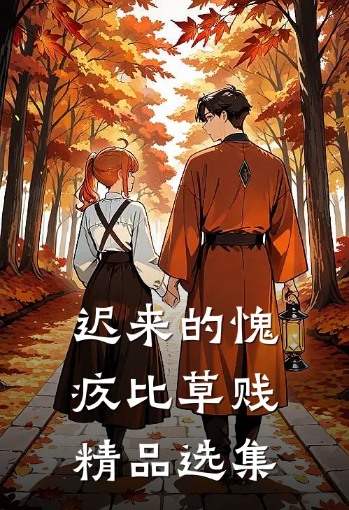 迟来的愧疚比草贱精品选集