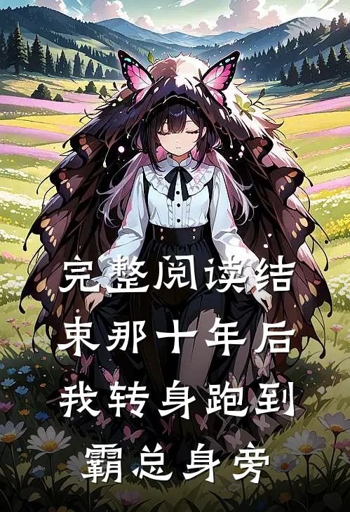 完整阅读结束那十年后，我转身跑到霸总身旁