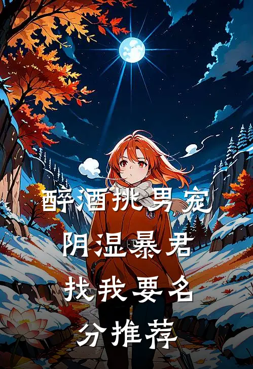 醉酒挑男宠，阴湿暴君找我要名分推荐