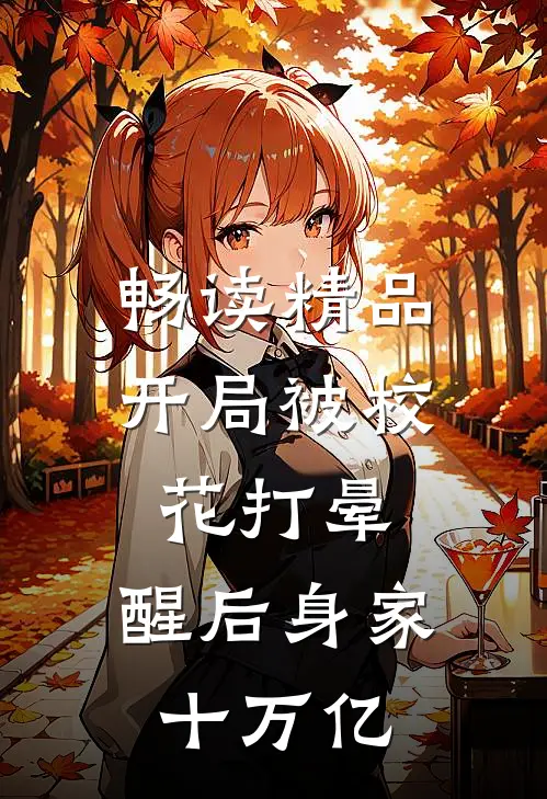 畅读精品开局被校花打晕，醒后身家十万亿