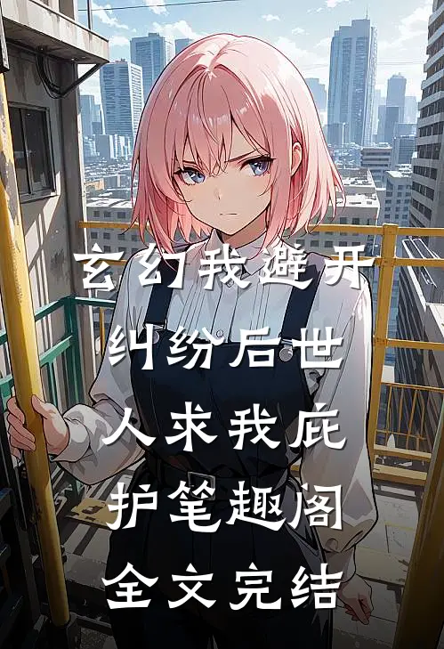 玄幻我避开纠纷后世人求我庇护笔趣阁全文完结