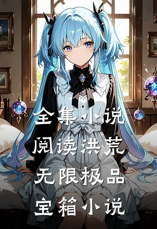 全集小说阅读洪荒:无限极品宝箱小说