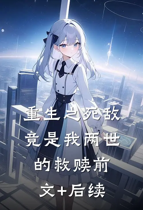 重生之死敌竟是我两世的救赎前文+后续