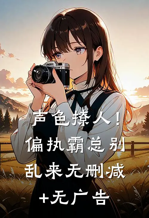 声色撩人！偏执霸总别乱来无删减+无广告