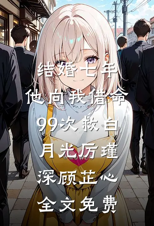 结婚七年，他向我借命99次救白月光厉瑾深顾芷心全文免费