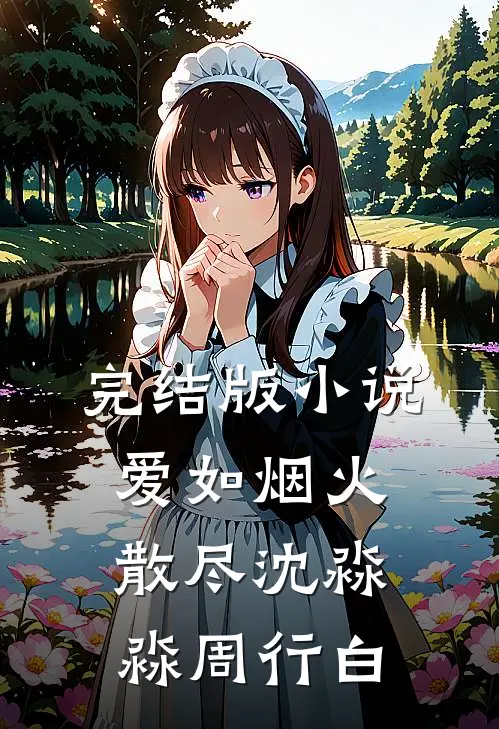 完结版小说爱如烟火散尽沈淼淼周行白