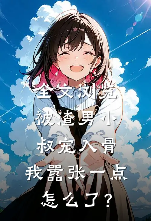 全文浏览被渣男小叔宠入骨，我嚣张一点怎么了？