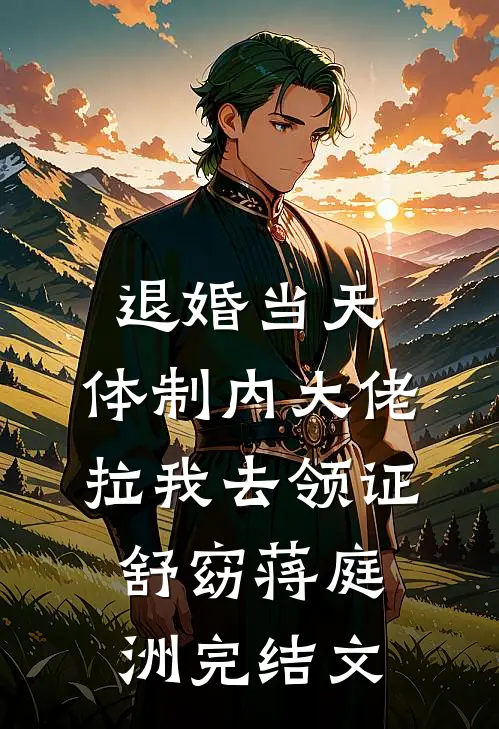 退婚当天，体制内大佬拉我去领证舒窈蒋庭洲完结文