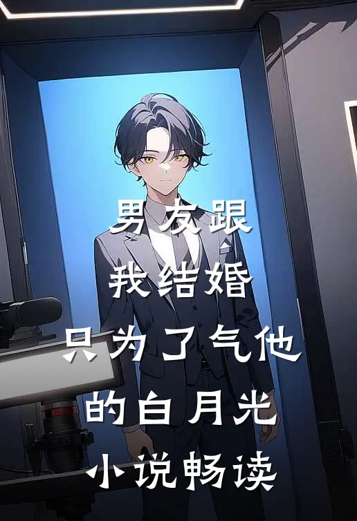 男友跟我结婚，只为了气他的白月光小说畅读