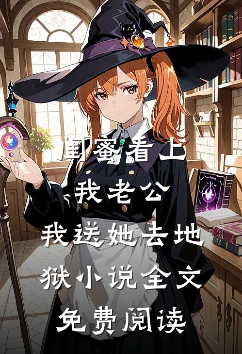 闺蜜看上我老公，我送她去地狱小说全文免费阅读