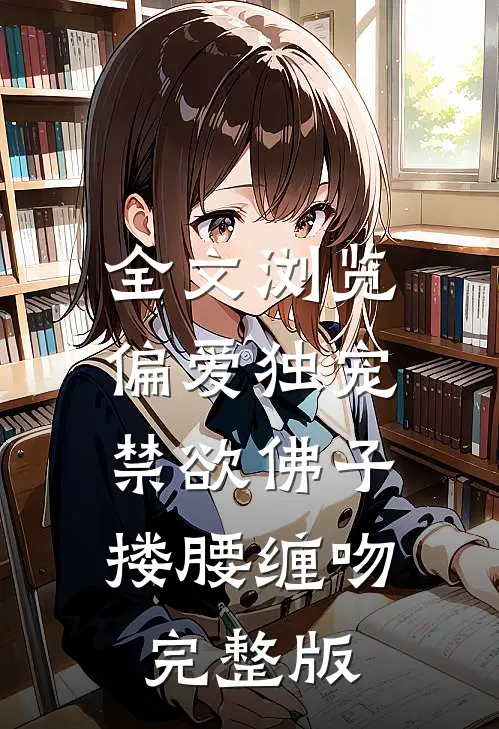 全文浏览偏爱独宠,禁欲佛子搂腰缠吻完整版
