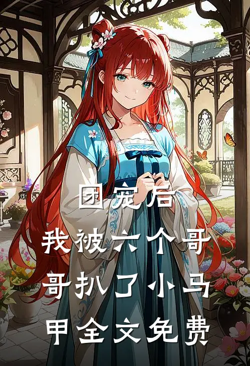 团宠后,我被六个哥哥扒了小马甲全文免费阅读