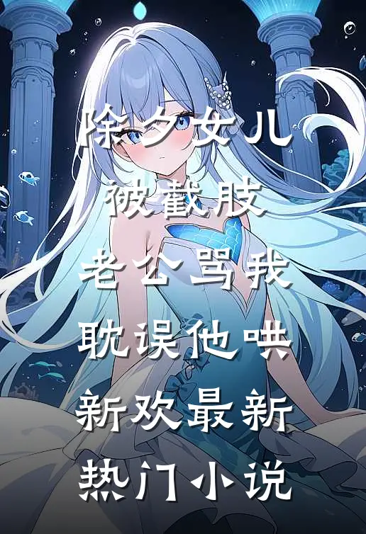 除夕女儿被截肢，老公骂我耽误他哄新欢最新热门小说