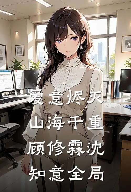 爱意烬灭，山海千重顾修霖沈知意全局