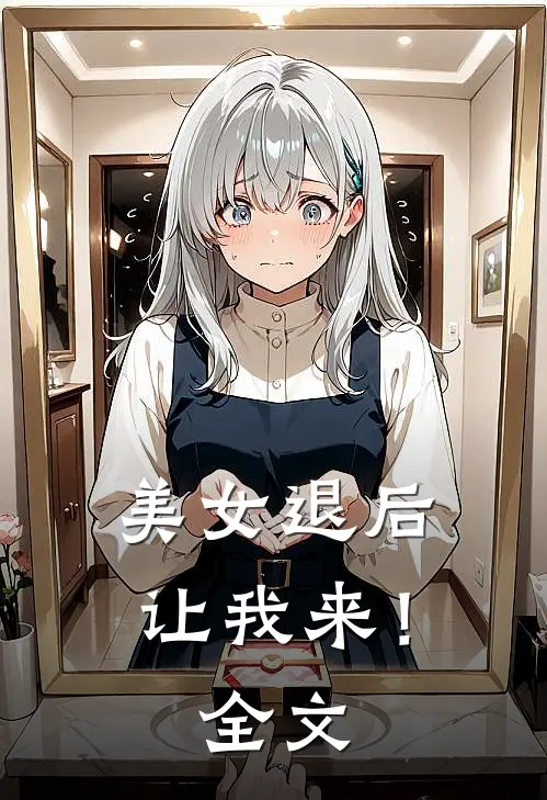 美女退后，让我来！全文