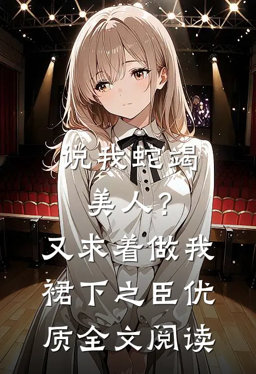 说我蛇竭美人？又求着做我裙下之臣优质全文阅读