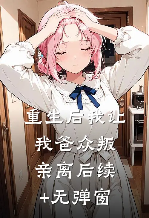 重生后我让我爸众叛亲离后续+无弹窗