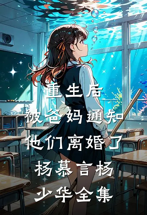 重生后，被爸妈通知他们离婚了杨慕言杨少华全集