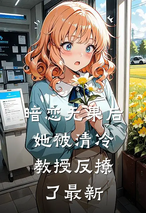 暗恋无果后，她被清冷教授反撩了最新