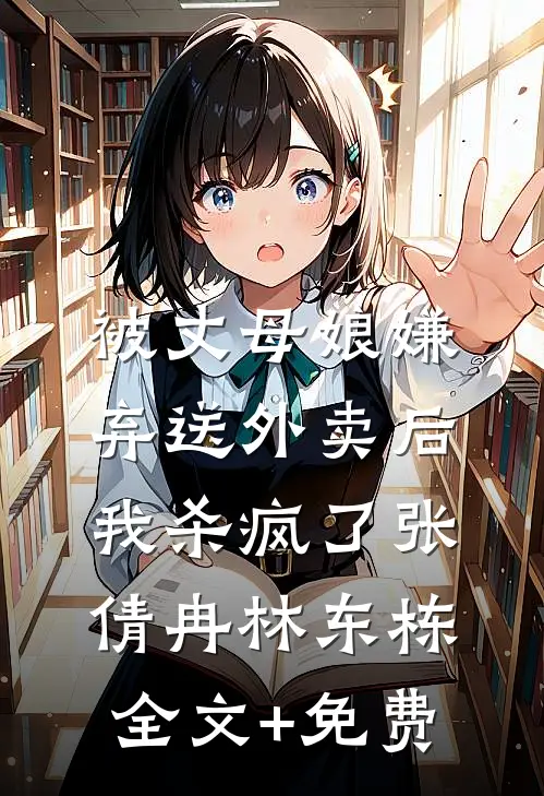 被丈母娘嫌弃送外卖后，我杀疯了张倩冉林东栋全文+免费