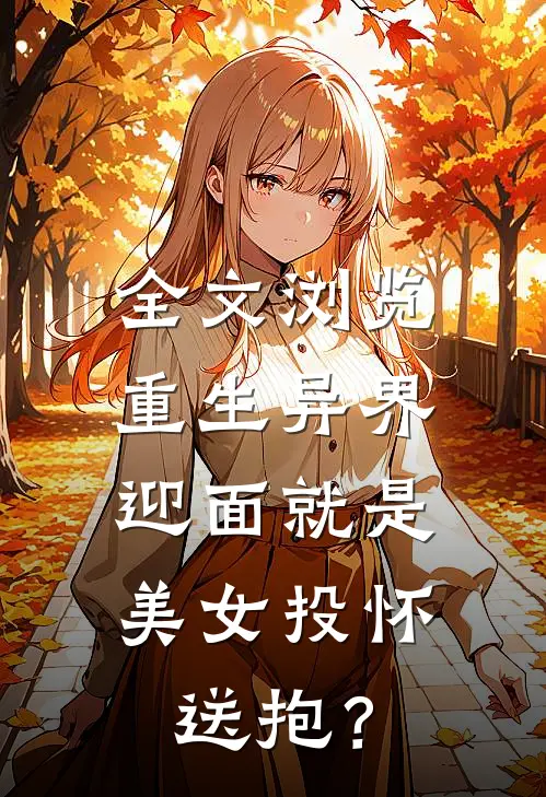 全文浏览重生异界，迎面就是美女投怀送抱？
