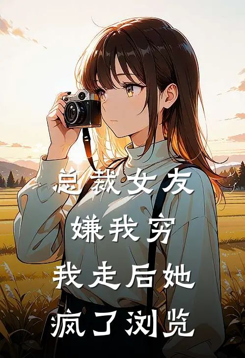 总裁女友嫌我穷，我走后她疯了浏览