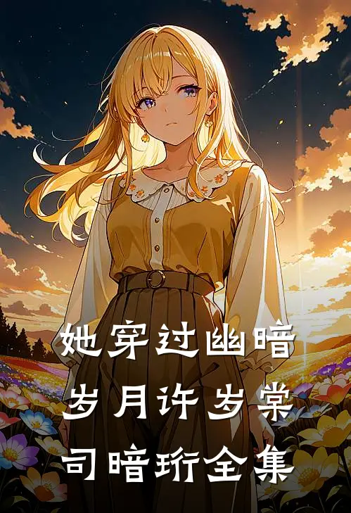 她穿过幽暗岁月许岁棠司暗珩全集